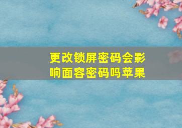 更改锁屏密码会影响面容密码吗苹果