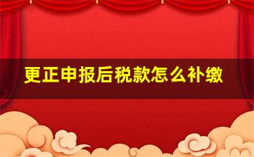 更正申报后税款怎么补缴