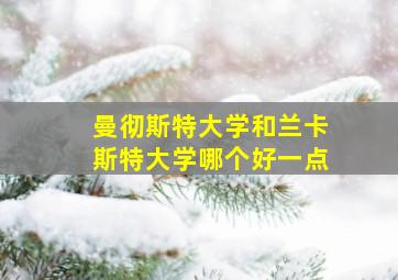 曼彻斯特大学和兰卡斯特大学哪个好一点