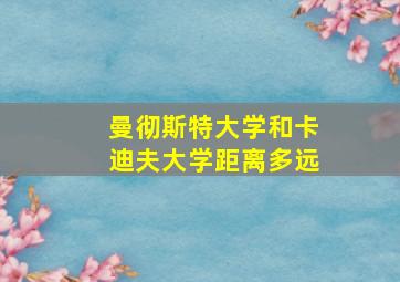 曼彻斯特大学和卡迪夫大学距离多远