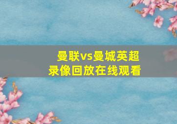 曼联vs曼城英超录像回放在线观看