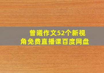 曾曦作文52个新视角免费直播课百度网盘