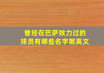 曾经在巴萨效力过的球员有哪些名字呢英文