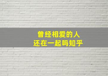 曾经相爱的人还在一起吗知乎