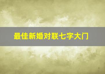 最佳新婚对联七字大门