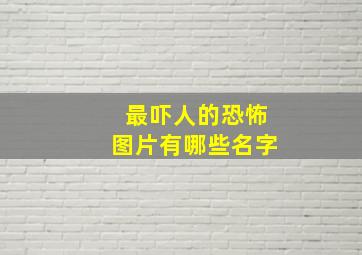 最吓人的恐怖图片有哪些名字