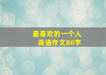 最喜欢的一个人英语作文80字