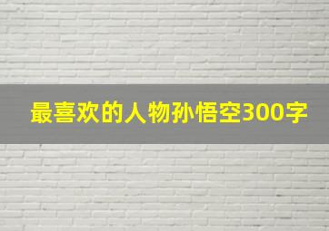 最喜欢的人物孙悟空300字