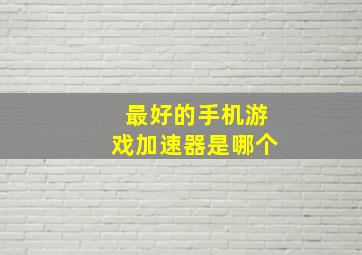 最好的手机游戏加速器是哪个