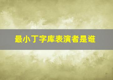 最小丁字库表演者是谁