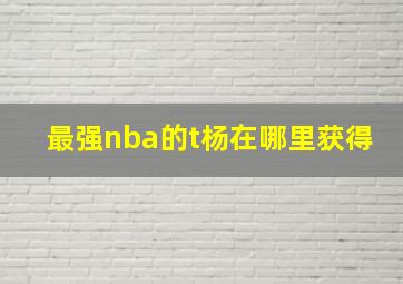 最强nba的t杨在哪里获得