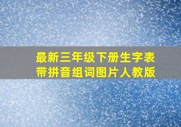 最新三年级下册生字表带拼音组词图片人教版