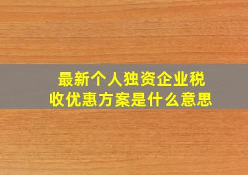 最新个人独资企业税收优惠方案是什么意思