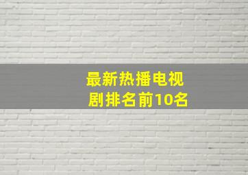 最新热播电视剧排名前10名