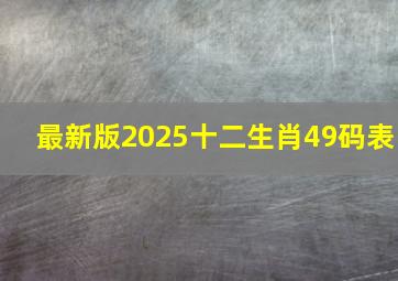 最新版2025十二生肖49码表