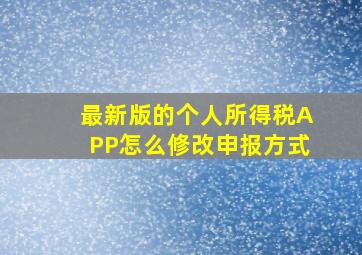 最新版的个人所得税APP怎么修改申报方式