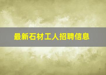 最新石材工人招聘信息