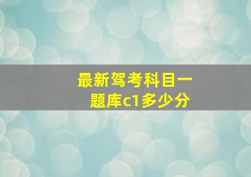 最新驾考科目一题库c1多少分