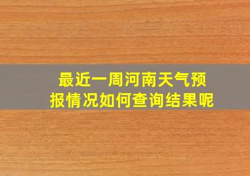 最近一周河南天气预报情况如何查询结果呢