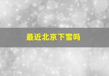 最近北京下雪吗