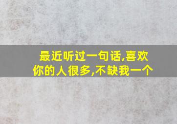 最近听过一句话,喜欢你的人很多,不缺我一个