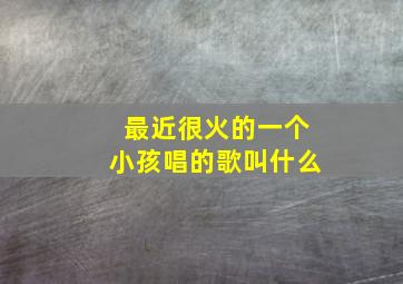 最近很火的一个小孩唱的歌叫什么