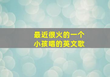 最近很火的一个小孩唱的英文歌