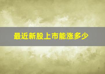 最近新股上市能涨多少