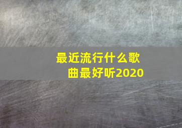 最近流行什么歌曲最好听2020