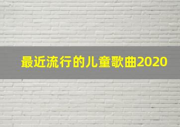 最近流行的儿童歌曲2020