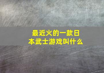 最近火的一款日本武士游戏叫什么