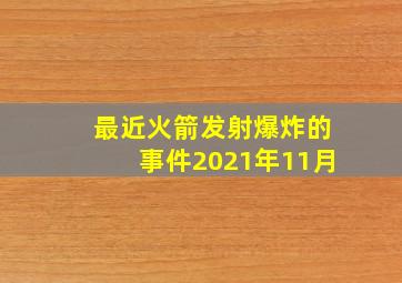 最近火箭发射爆炸的事件2021年11月