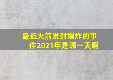 最近火箭发射爆炸的事件2021年是哪一天啊