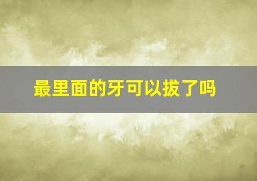 最里面的牙可以拔了吗