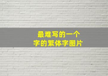 最难写的一个字的繁体字图片