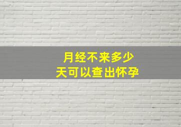 月经不来多少天可以查出怀孕