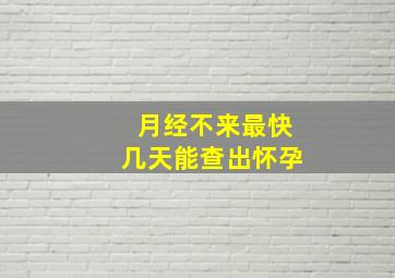 月经不来最快几天能查出怀孕