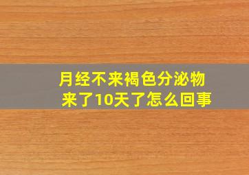 月经不来褐色分泌物来了10天了怎么回事