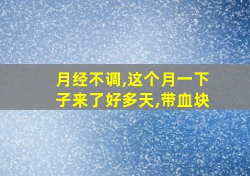 月经不调,这个月一下子来了好多天,带血块