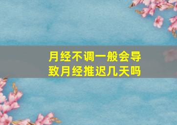 月经不调一般会导致月经推迟几天吗