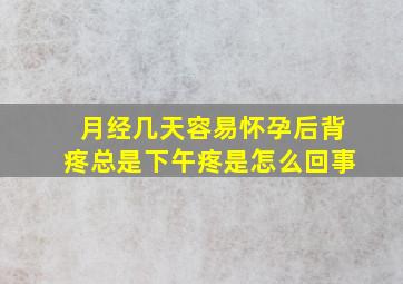 月经几天容易怀孕后背疼总是下午疼是怎么回事