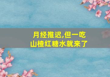 月经推迟,但一吃山楂红糖水就来了