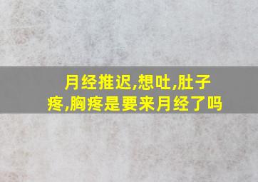 月经推迟,想吐,肚子疼,胸疼是要来月经了吗