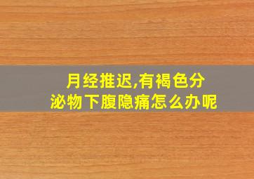 月经推迟,有褐色分泌物下腹隐痛怎么办呢