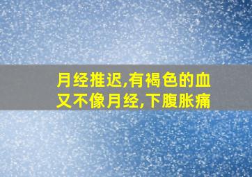 月经推迟,有褐色的血又不像月经,下腹胀痛