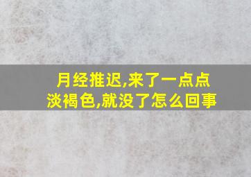 月经推迟,来了一点点淡褐色,就没了怎么回事