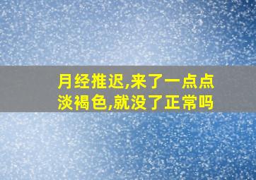 月经推迟,来了一点点淡褐色,就没了正常吗