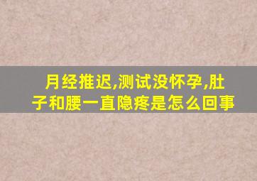 月经推迟,测试没怀孕,肚子和腰一直隐疼是怎么回事