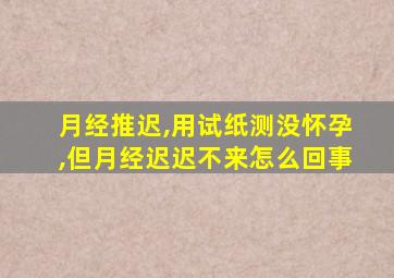 月经推迟,用试纸测没怀孕,但月经迟迟不来怎么回事