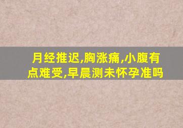 月经推迟,胸涨痛,小腹有点难受,早晨测未怀孕准吗